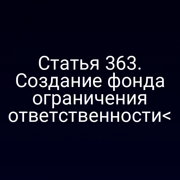 Статья 363. Создание фонда ограничения ответственности<