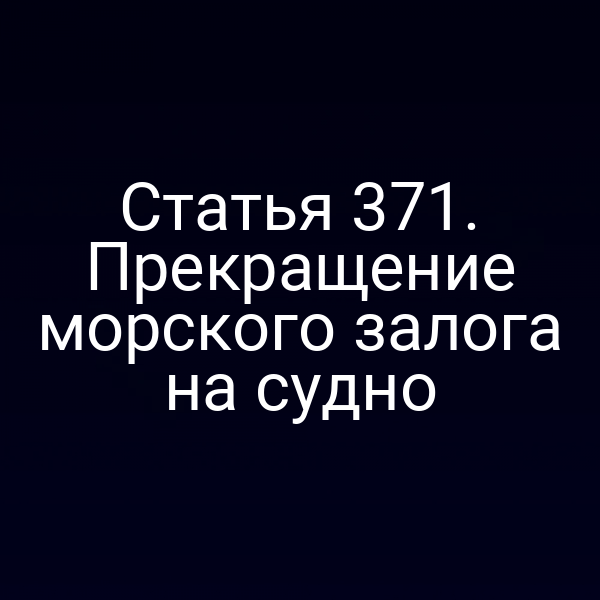 Статья 371. Прекращение морского залога на судно