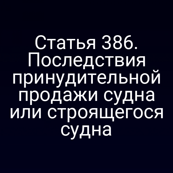 Статья 386. Последствия принудительной продажи судна или строящегося судна