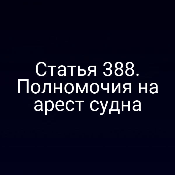 Статья 388. Полномочия на арест судна