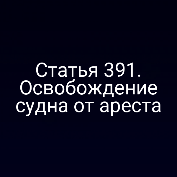 Статья 391. Освобождение судна от ареста