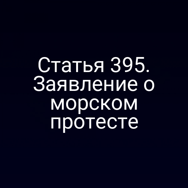 Статья 395. Заявление о морском протесте