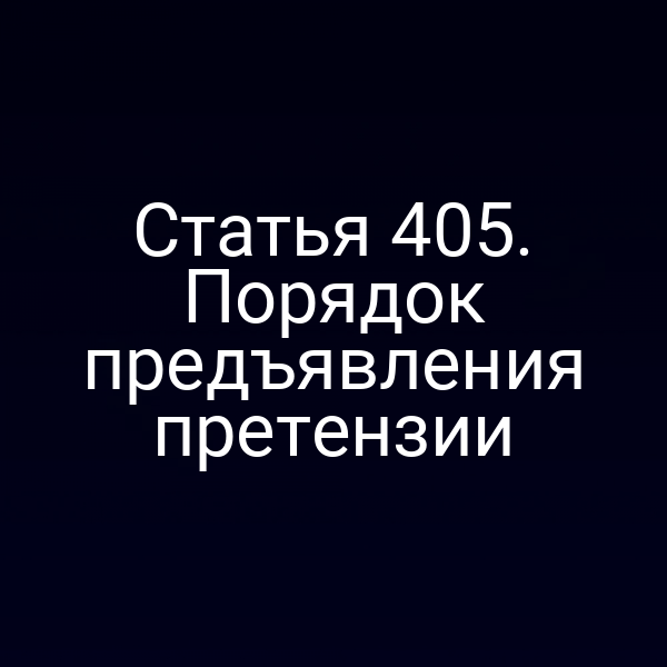 Статья 405. Порядок предъявления претензии