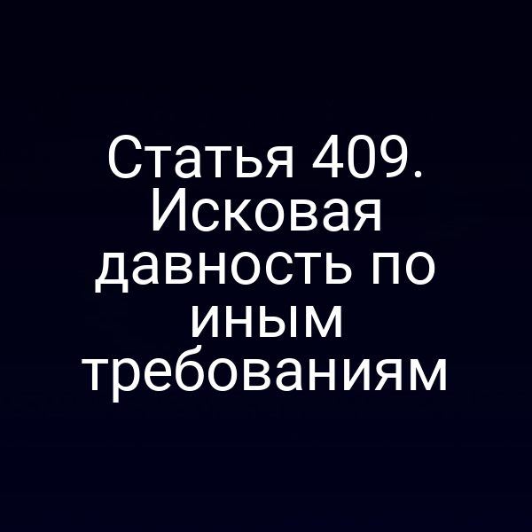 Статья 409. Исковая давность по иным требованиям
