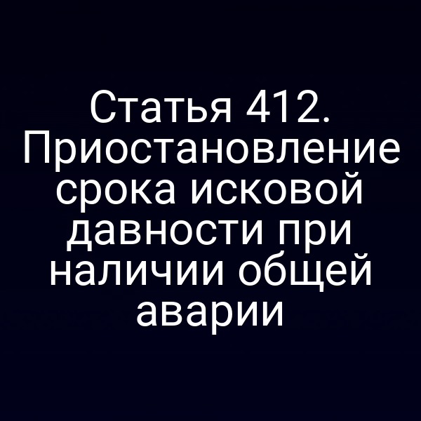 Статья 412. Приостановление срока исковой давности при наличии общей аварии
