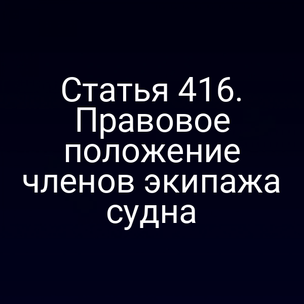 Статья 416. Правовое положение членов экипажа судна