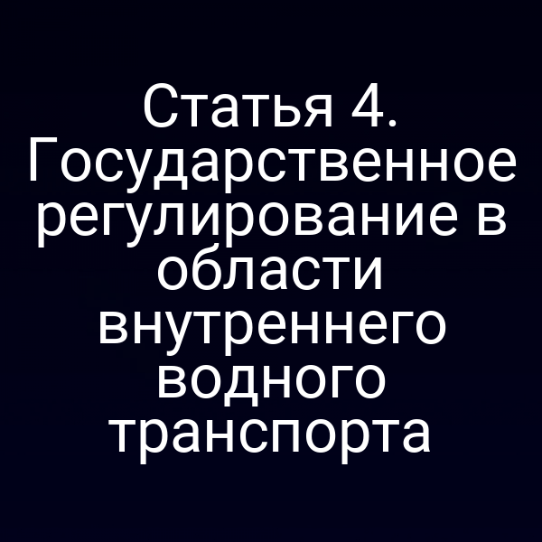 Статья 4.  Государственное регулирование в области внутреннего водного транспорта
