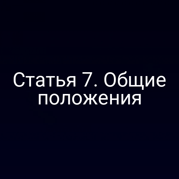 Статья 7.  Общие положения