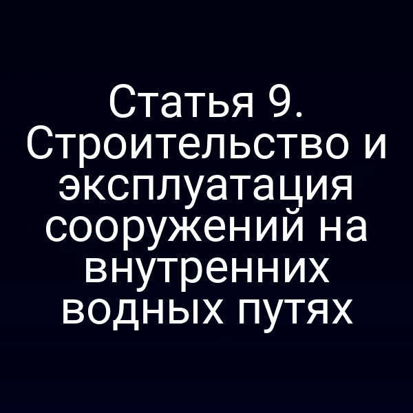 Статья 9.  Строительство и эксплуатация сооружений на внутренних водных путях