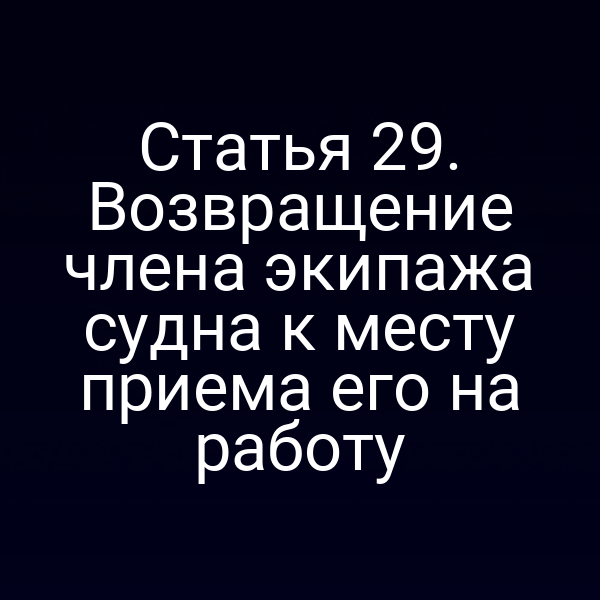 Статья 29.  Возвращение члена экипажа судна к месту приема его на работу