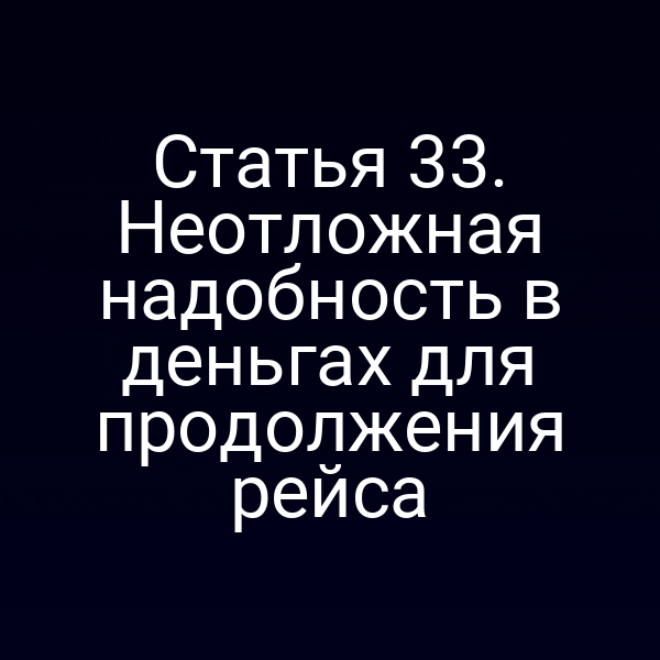 Статья 33.  Неотложная надобность в деньгах для продолжения рейса