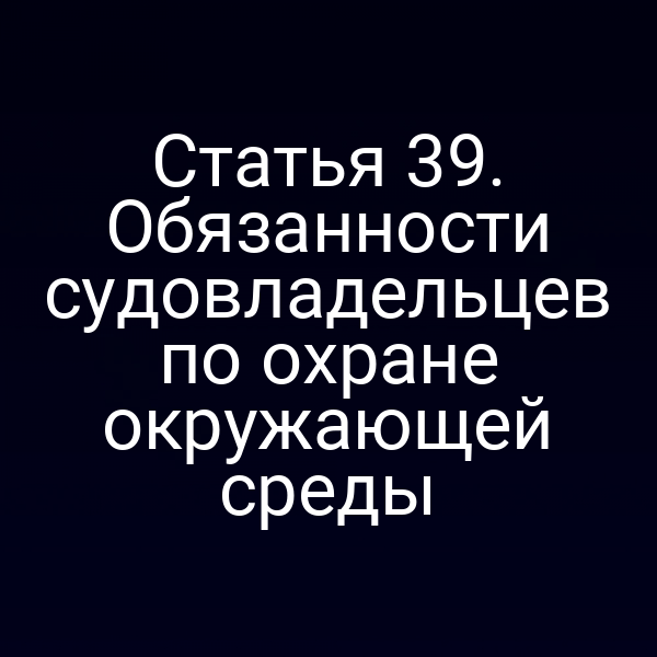 Статья 39.  Обязанности судовладельцев по охране окружающей среды