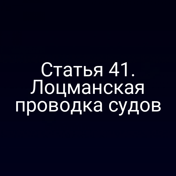 Статья 41.  Лоцманская проводка судов