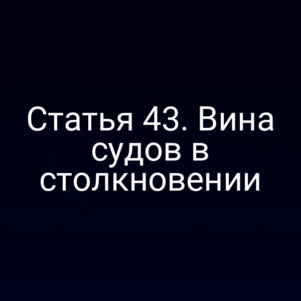 Статья 43.  Вина судов в столкновении