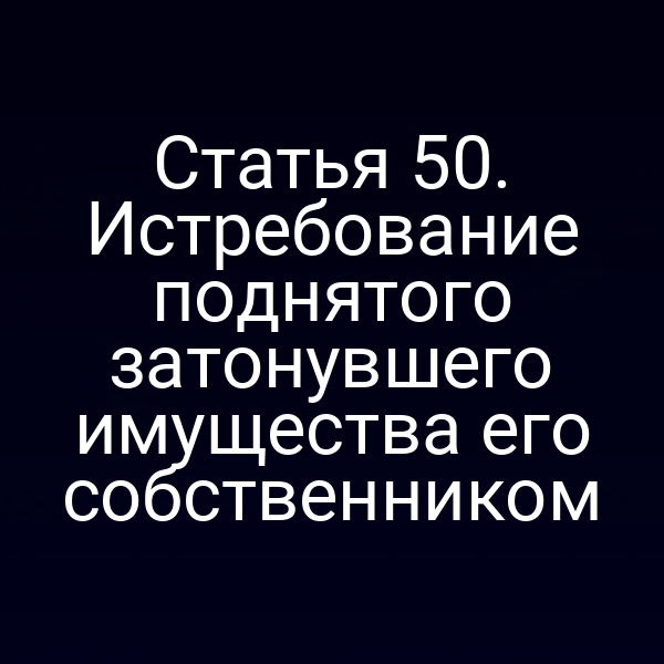 Статья 50.  Истребование поднятого затонувшего имущества его собственником