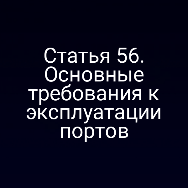 Статья 56.  Основные требования к эксплуатации портов
