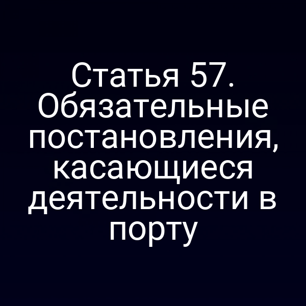 Статья 57.  Обязательные постановления, касающиеся деятельности в порту