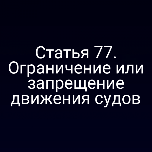 Статья 77.  Ограничение или запрещение движения судов