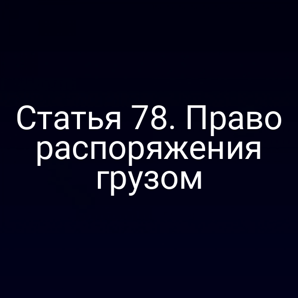 Статья 78.  Право распоряжения грузом