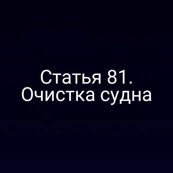 Статья 81.  Очистка судна