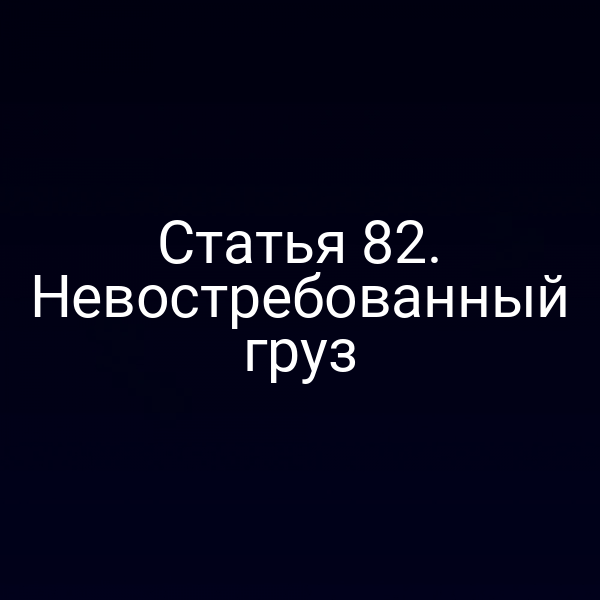 Статья 82.  Невостребованный груз