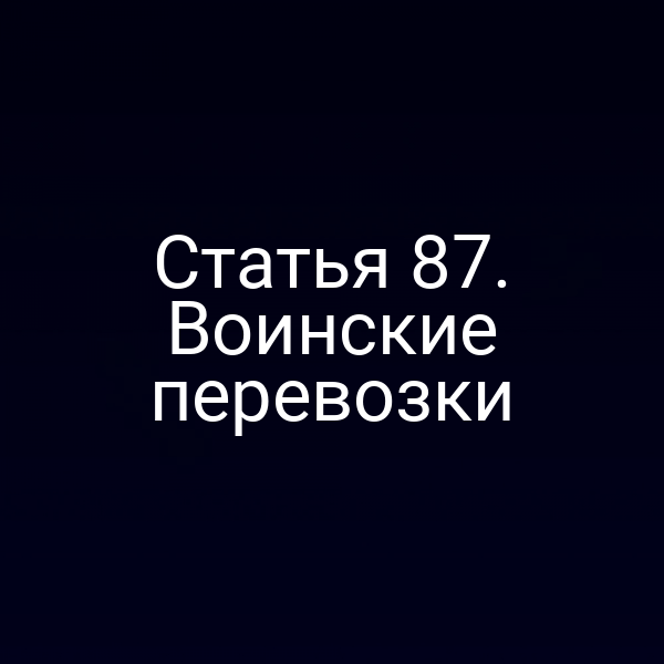 Статья 87.  Воинские перевозки