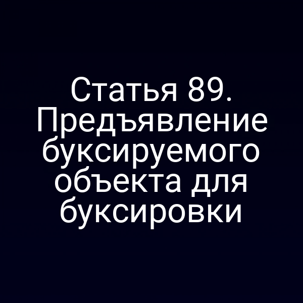 Статья 89.  Предъявление буксируемого объекта для буксировки