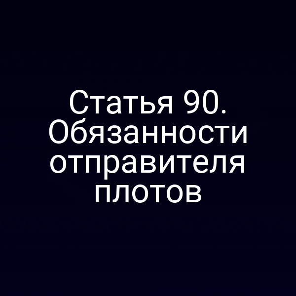 Статья 90.  Обязанности отправителя плотов