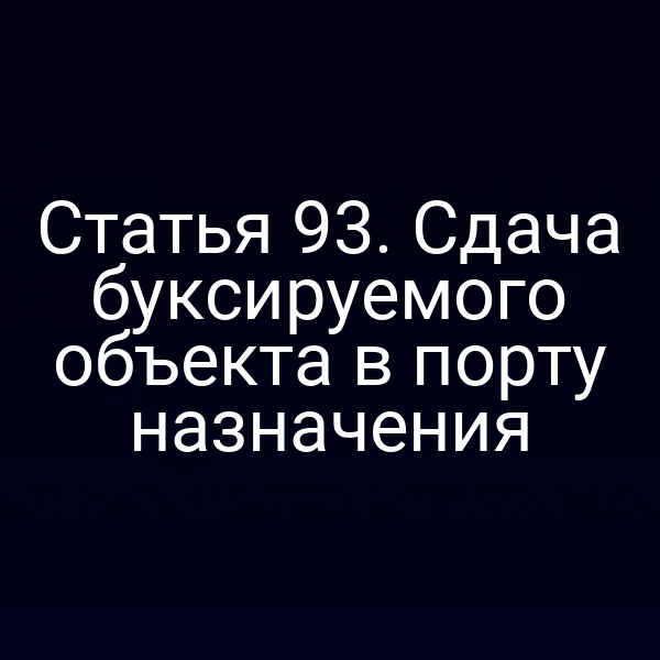 Статья 93.  Сдача буксируемого объекта в порту назначения