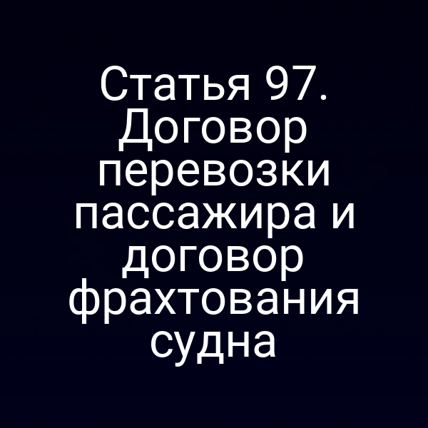 Статья 97.  Договор перевозки пассажира и договор фрахтования судна