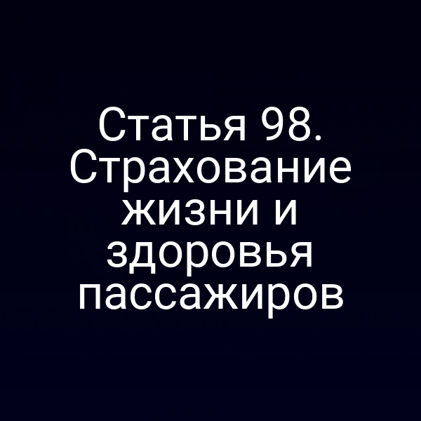 Статья 98.  Страхование жизни и здоровья пассажиров