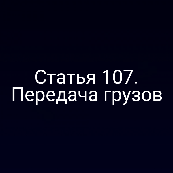 Статья 107.  Передача грузов
