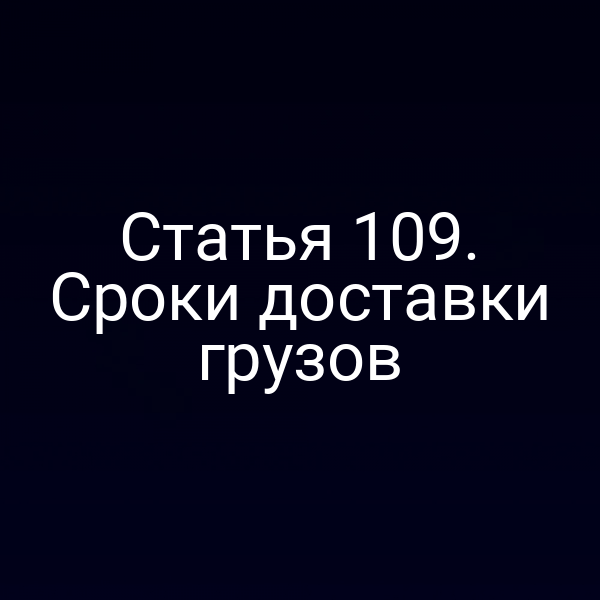 Статья 109.  Сроки доставки грузов