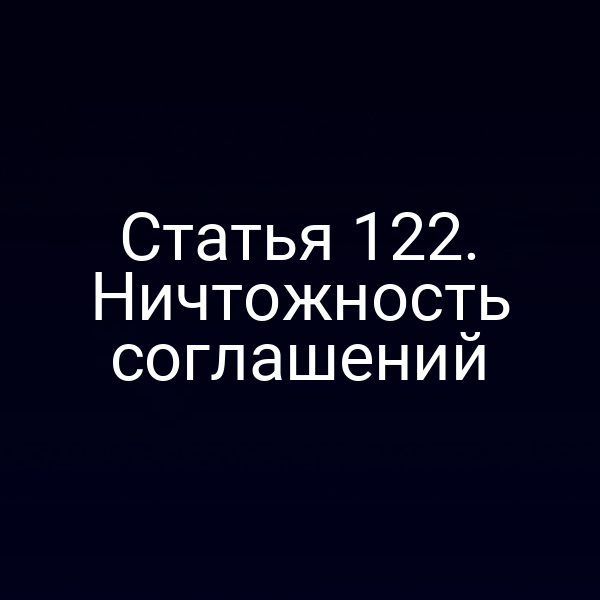 Статья 122.  Ничтожность соглашений