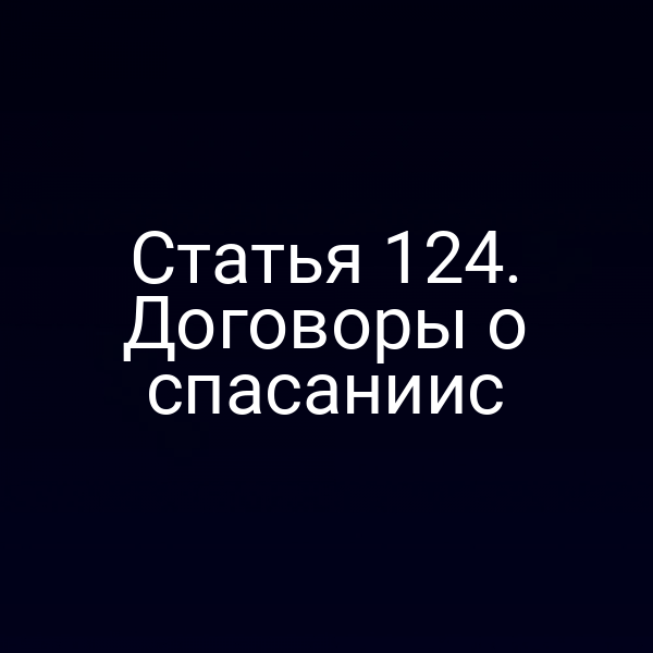 Статья 124.  Договоры о спасанииc