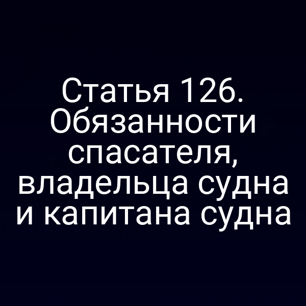Статья 126.  Обязанности спасателя, владельца судна и капитана судна