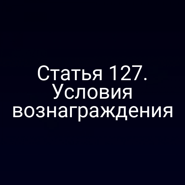 Статья 127.  Условия вознаграждения