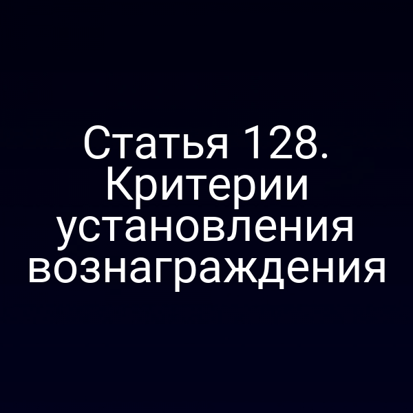Статья 128.  Критерии установления вознаграждения