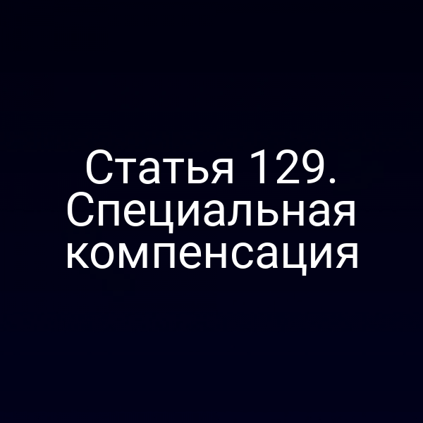 Статья 129.  Специальная компенсация