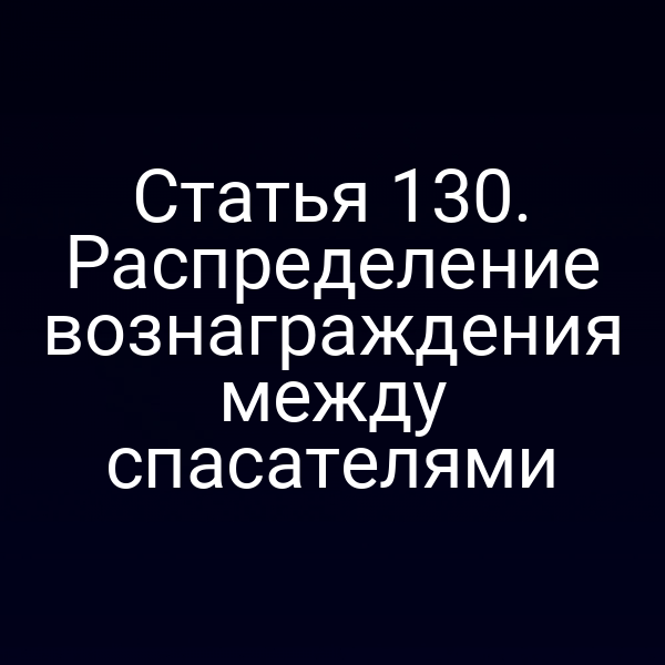 Статья 130.  Распределение вознаграждения между спасателями