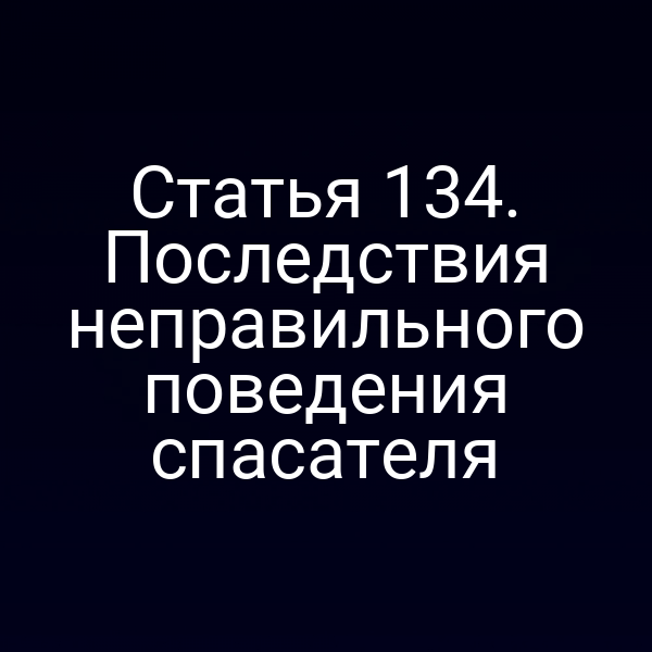 Статья 134.  Последствия неправильного поведения спасателя