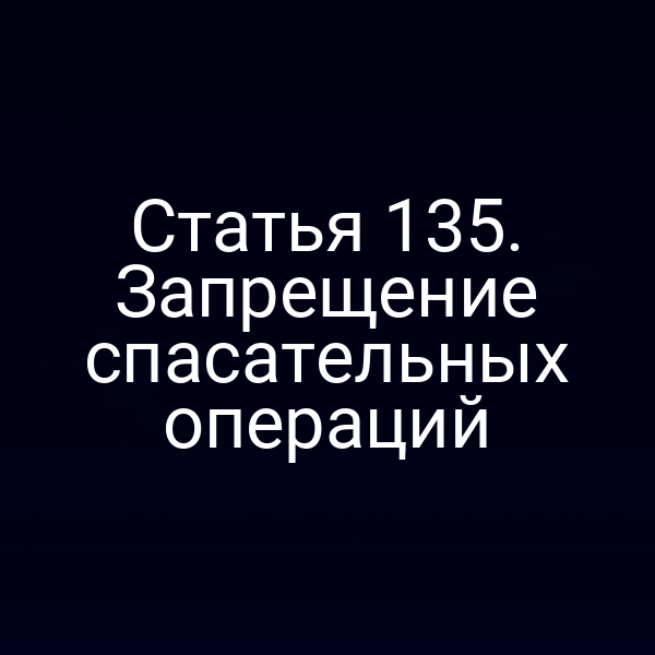 Статья 135.  Запрещение спасательных операций