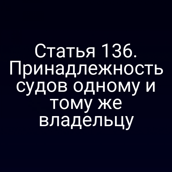 Статья 136.  Принадлежность судов одному и тому же владельцу