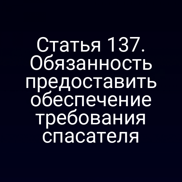 Статья 137.  Обязанность предоставить обеспечение требования спасателя