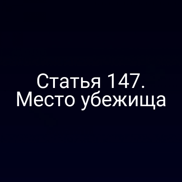 Статья 147.  Место убежища