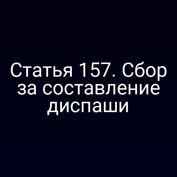 Статья 157.  Сбор за составление диспаши