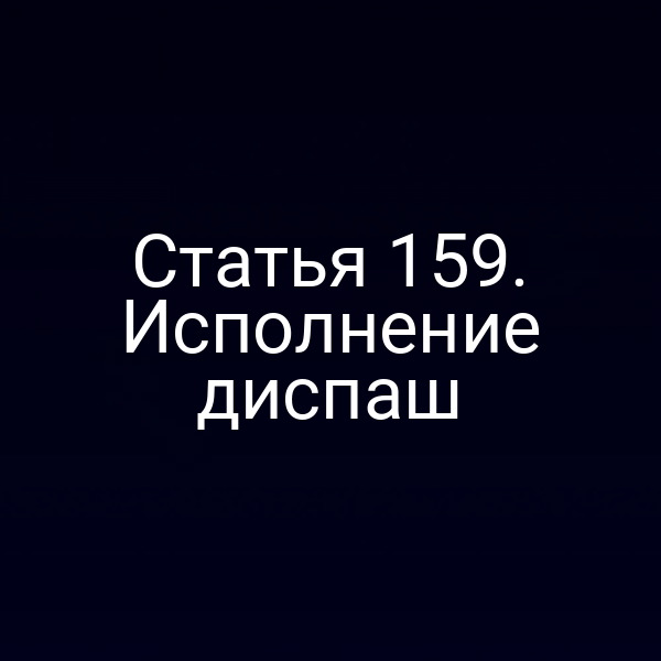 Статья 159.  Исполнение диспаш