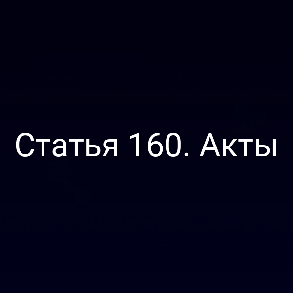 Статья 160.  Акты