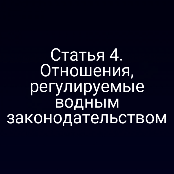 Статья 4. Отношения, регулируемые водным законодательством
