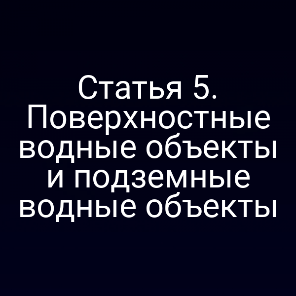 Статья 5. Поверхностные водные объекты и подземные водные объекты